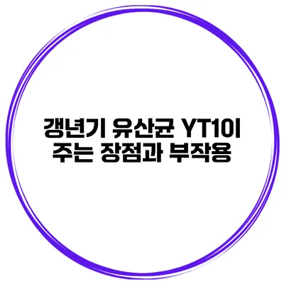 갱년기 유산균 YT1이 주는 장점과 부작용