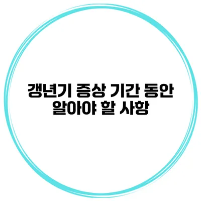 갱년기 증상 기간 동안 알아야 할 사항