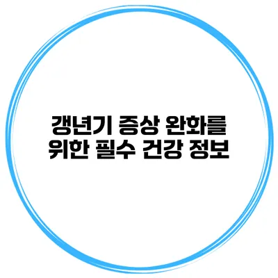 갱년기 증상 완화를 위한 필수 건강 정보