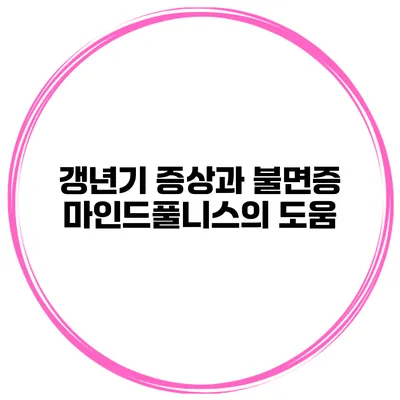 갱년기 증상과 불면증: 마인드풀니스의 도움