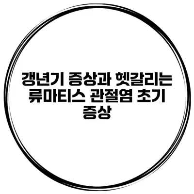 갱년기 증상과 헷갈리는 류마티스 관절염 초기 증상