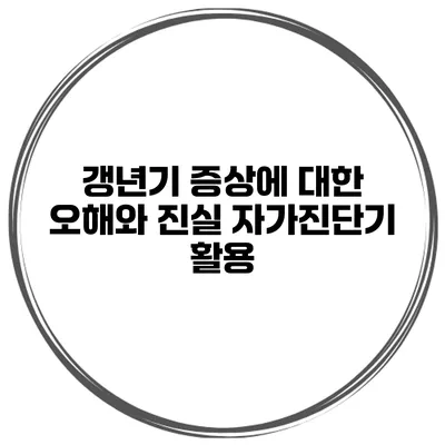 갱년기 증상에 대한 오해와 진실 자가진단기 활용
