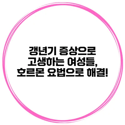 갱년기 증상으로 고생하는 여성들, 호르몬 요법으로 해결!