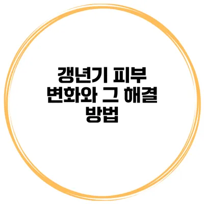 갱년기 피부 변화와 그 해결 방법