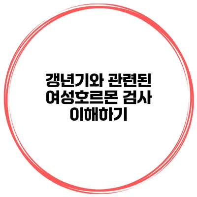 갱년기와 관련된 여성호르몬 검사 이해하기