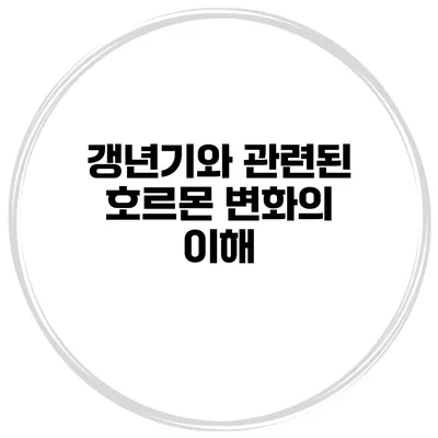 갱년기와 관련된 호르몬 변화의 이해