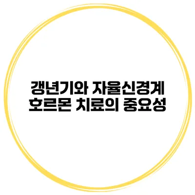 갱년기와 자율신경계: 호르몬 치료의 중요성