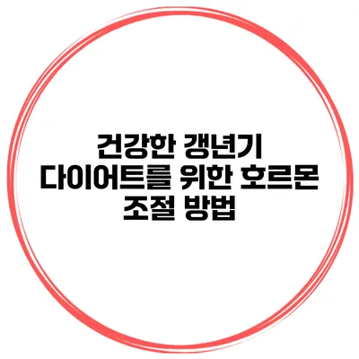 건강한 갱년기 다이어트를 위한 호르몬 조절 방법