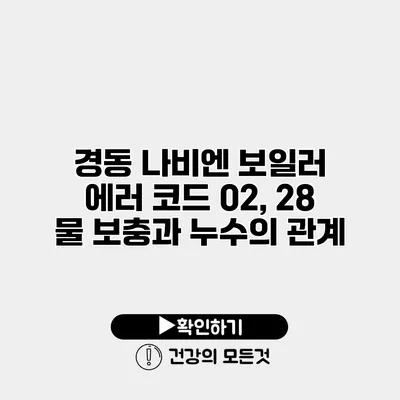 경동 나비엔 보일러 에러 코드 02, 28 물 보충과 누수의 관계