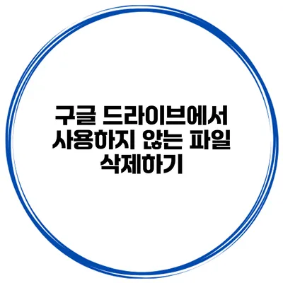 구글 드라이브에서 사용하지 않는 파일 삭제하기