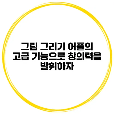 그림 그리기 어플의 고급 기능으로 창의력을 발휘하자