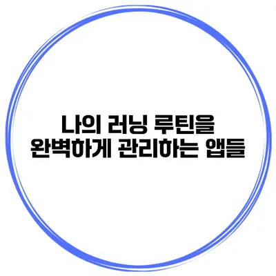 나의 러닝 루틴을 완벽하게 관리하는 앱들