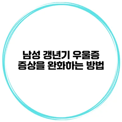 남성 갱년기 우울증 증상을 완화하는 방법