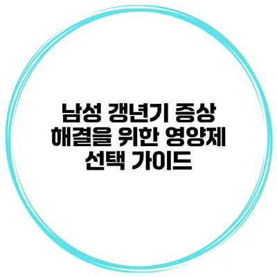 남성 갱년기 증상: 해결을 위한 영양제 선택 가이드