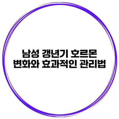 남성 갱년기: 호르몬 변화와 효과적인 관리법