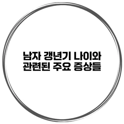 남자 갱년기 나이와 관련된 주요 증상들