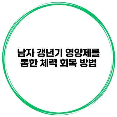 남자 갱년기 영양제를 통한 체력 회복 방법