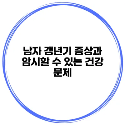 남자 갱년기 증상과 암시할 수 있는 건강 문제