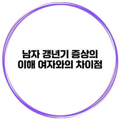 남자 갱년기 증상의 이해: 여자와의 차이점