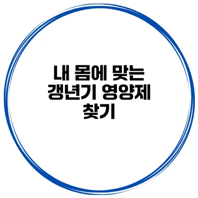 내 몸에 맞는 갱년기 영양제 찾기