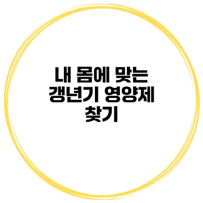 내 몸에 맞는 갱년기 영양제 찾기