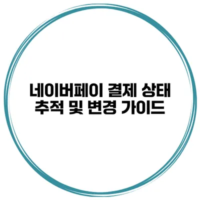 네이버페이 결제 상태 추적 및 변경 가이드
