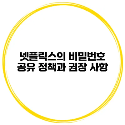 넷플릭스의 비밀번호 공유 정책과 권장 사항