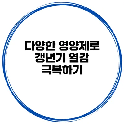 다양한 영양제로 갱년기 열감 극복하기