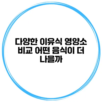 다양한 이유식 영양소 비교 어떤 음식이 더 나을까?