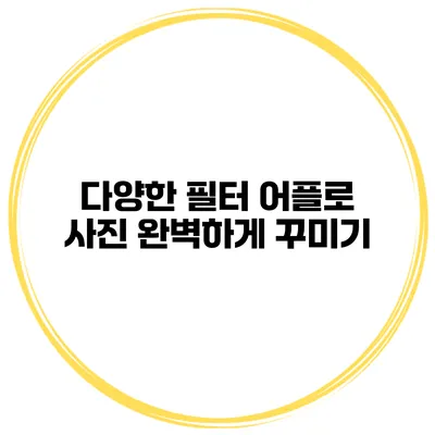 다양한 필터 어플로 사진 완벽하게 꾸미기