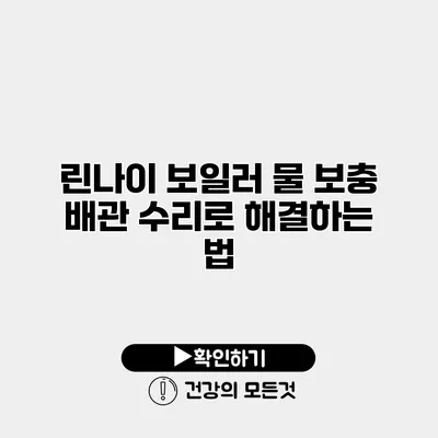 린나이 보일러 물 보충 배관 수리로 해결하는 법