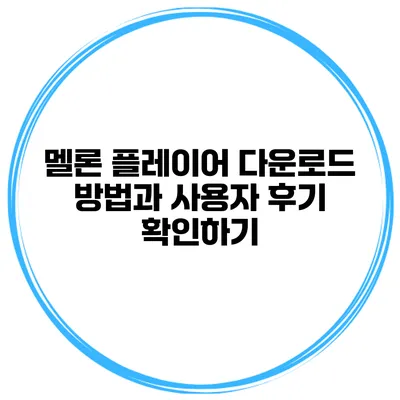 멜론 플레이어 다운로드 방법과 사용자 후기 확인하기