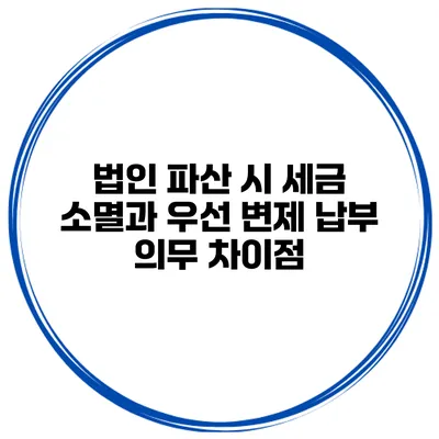 법인 파산 시 세금 소멸과 우선 변제 납부 의무 차이점