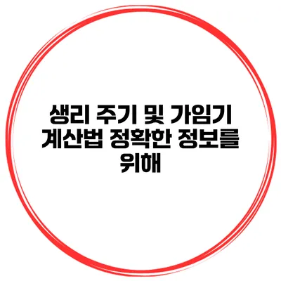 생리 주기 및 가임기 계산법 정확한 정보를 위해