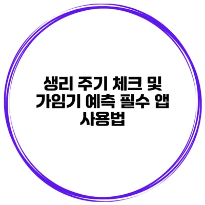 생리 주기 체크 및 가임기 예측 필수 앱 사용법