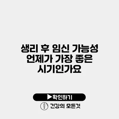 생리 후 임신 가능성 언제가 가장 좋은 시기인가요?