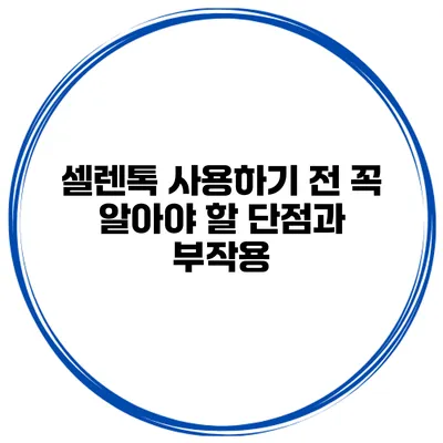 셀렌톡 사용하기 전 꼭 알아야 할 단점과 부작용