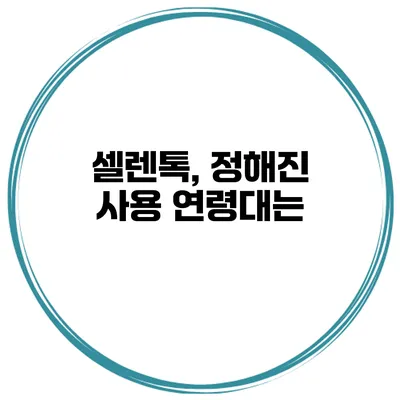 셀렌톡, 정해진 사용 연령대는?