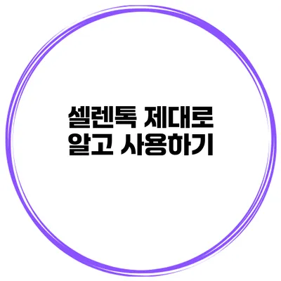 셀렌톡 제대로 알고 사용하기