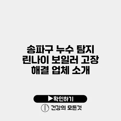 송파구 누수 탐지 린나이 보일러 고장 해결 업체 소개