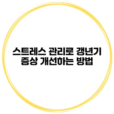 스트레스 관리로 갱년기 증상 개선하는 방법