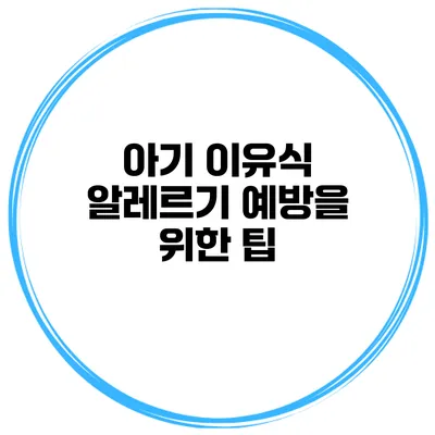 아기 이유식 알레르기 예방을 위한 팁