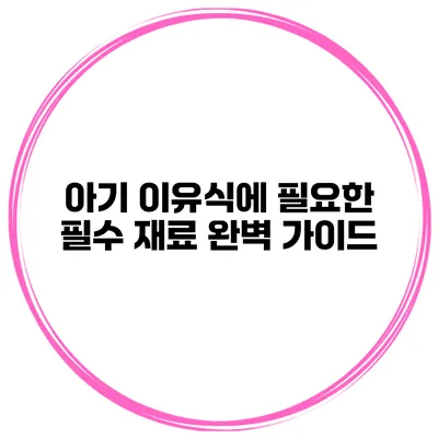 아기 이유식에 필요한 필수 재료 완벽 가이드