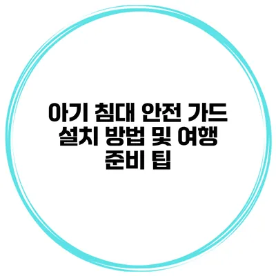 아기 침대 안전 가드 설치 방법 및 여행 준비 팁