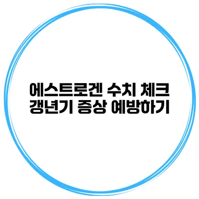 에스트로겐 수치 체크 갱년기 증상 예방하기
