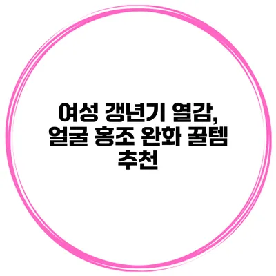 여성 갱년기 열감, 얼굴 홍조 완화 꿀템 추천