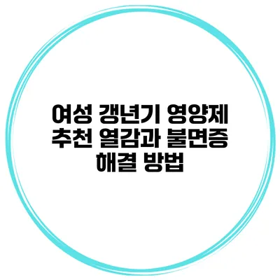 여성 갱년기 영양제 추천: 열감과 불면증 해결 방법