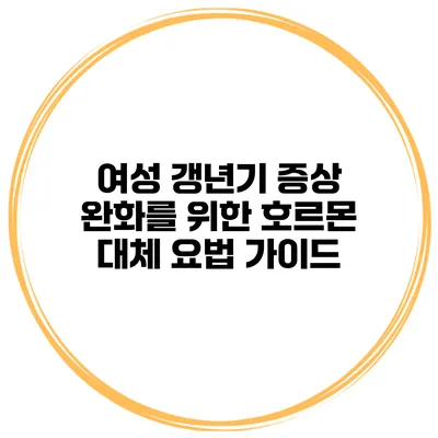 여성 갱년기 증상 완화를 위한 호르몬 대체 요법 가이드