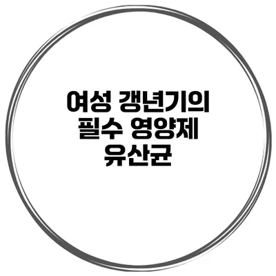 여성 갱년기의 필수 영양제: 유산균