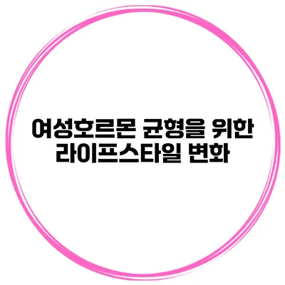 여성호르몬 균형을 위한 라이프스타일 변화